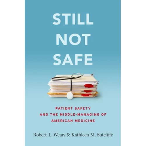 Still Not Safe: Patient Safety and the Middle-Managing of American Medicine - Hardcover