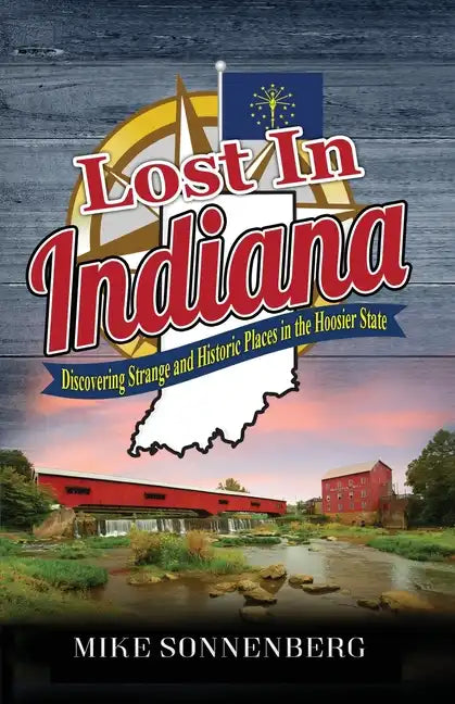 Lost In Indiana: Discovering Strange and Historic Places in the Hoosier State - Paperback