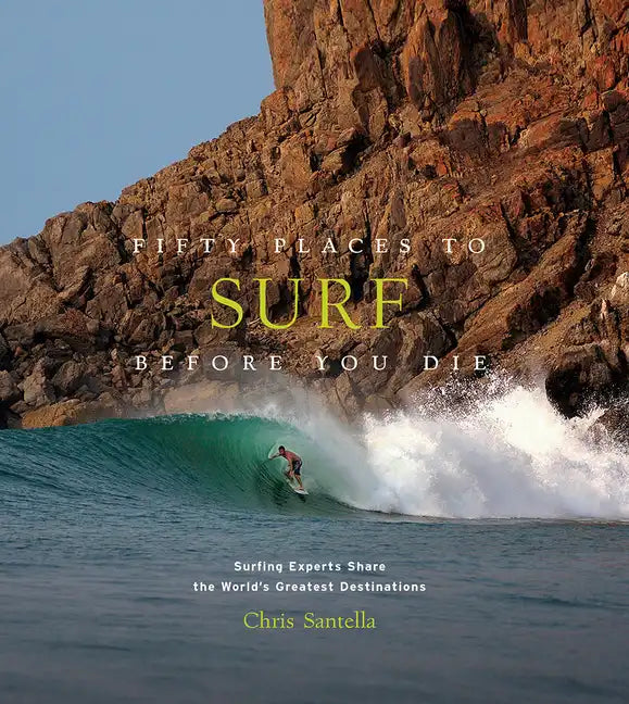 Fifty Places to Surf Before You Die: Surfing Experts Share the World's Greatest Destinations - Hardcover
