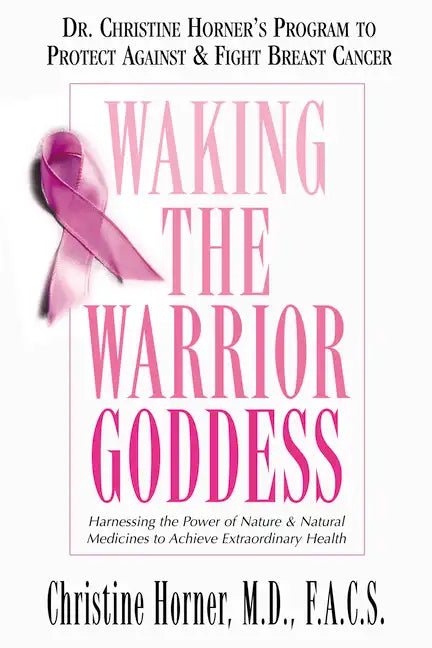 Waking the Warrior Goddess: Dr. Christine Horner's Program to Protect Against & Fight Breast Cancer - Paperback