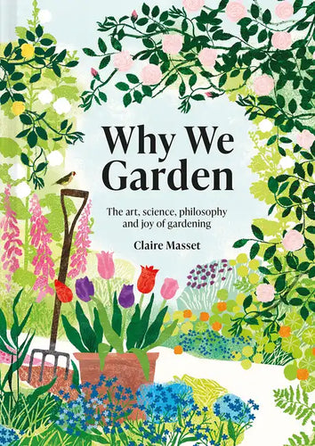 Why We Garden: The Art, Science, Philosophy, and Joy of Gardening - Hardcover