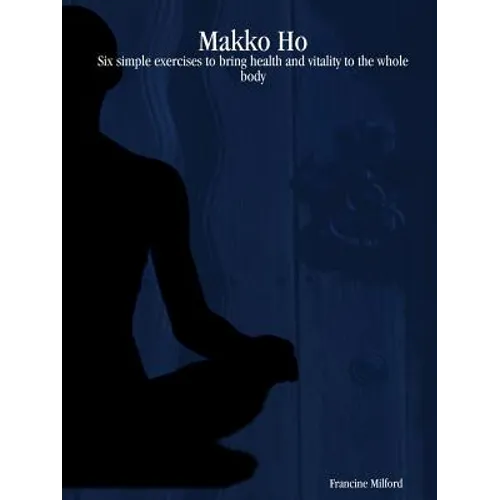 Makko Ho: Six simple exercises to bring health and vitality to the whole body - Paperback