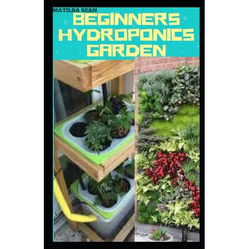 Beginners Hydroponics Garden: Complete guide on how to plant and start hydroponics garden - Paperback