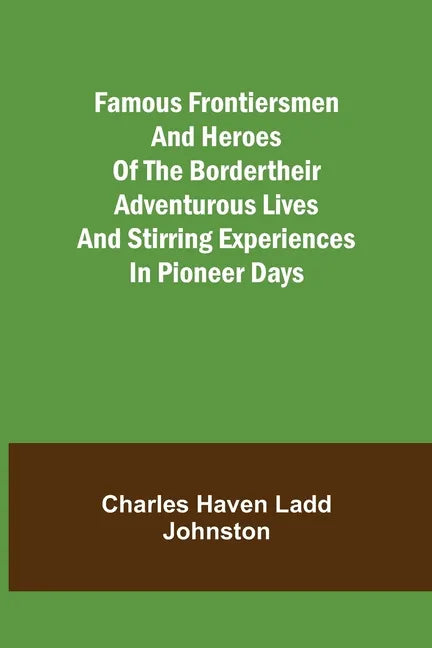 Famous Frontiersmen and Heroes of the BorderTheir Adventurous Lives and Stirring Experiences in Pioneer Days - Paperback