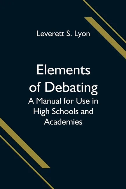 Elements of Debating; A Manual for Use in High Schools and Academies - Paperback