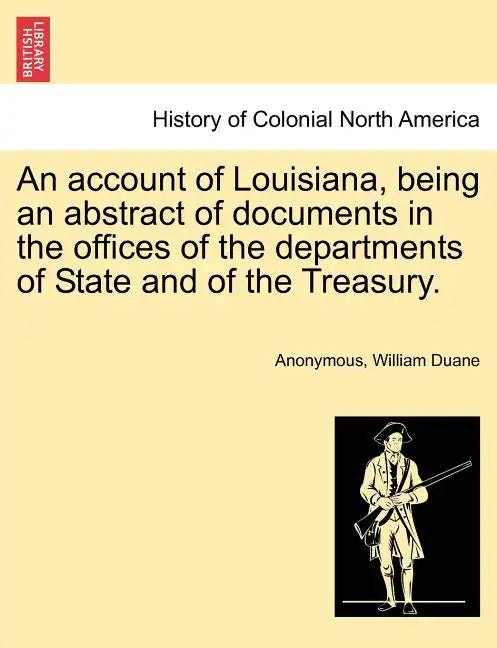 An Account of Louisiana, Being an Abstract of Documents in the Offices of the Departments of State and of the Treasury. - Paperback