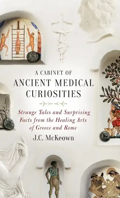 Cabinet of Ancient Medical Curiosities: Strange Tales and Surprising Facts from the Healing Arts of Greece and Rome - Hardcover