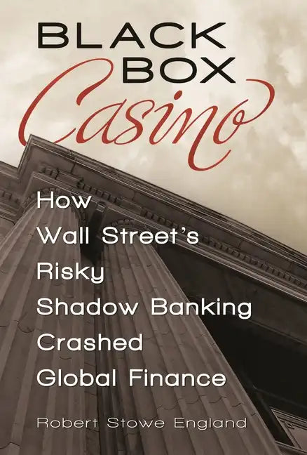 Black Box Casino: How Wall Street's Risky Shadow Banking Crashed Global Finance - Hardcover