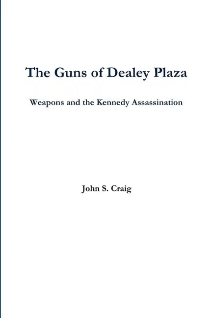The Guns of Dealey Plaza -- Weapons and the Kennedy Assassination - Paperback