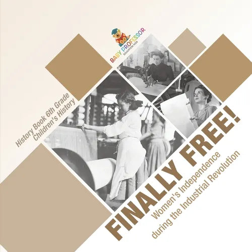 Finally Free! Women's Independence during the Industrial Revolution - History Book 6th Grade Children's History - Paperback