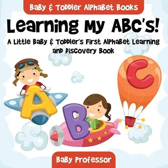 Learning My ABC's! A Little Baby & Toddler's First Alphabet Learning and Discovery Book. - Baby & Toddler Alphabet Books - Paperback