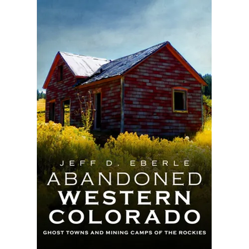 Abandoned Western Colorado: Ghost Towns and Mining Camps of the Rockies - Paperback