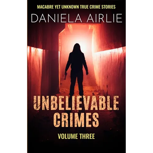 Unbelievable Crimes Volume Three: Macabre Yet Unknown True Crime Stories - Paperback