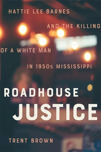 Roadhouse Justice: Hattie Lee Barnes and the Killing of a White Man in 1950s Mississippi - Hardcover