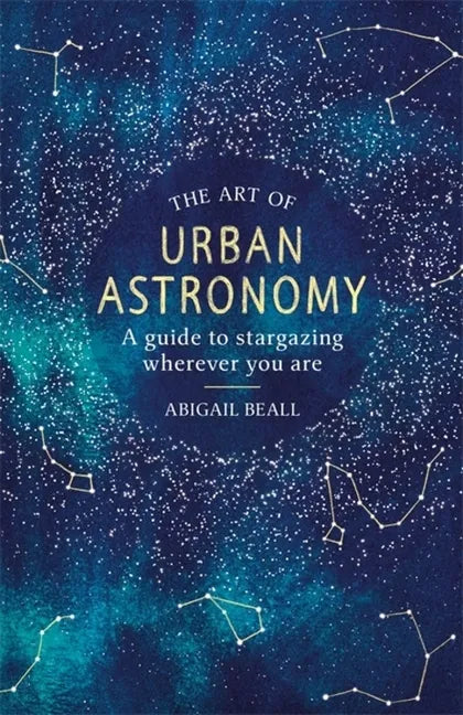 The Art of Urban Astronomy: A Guide to Stargazing Wherever You Are - Hardcover