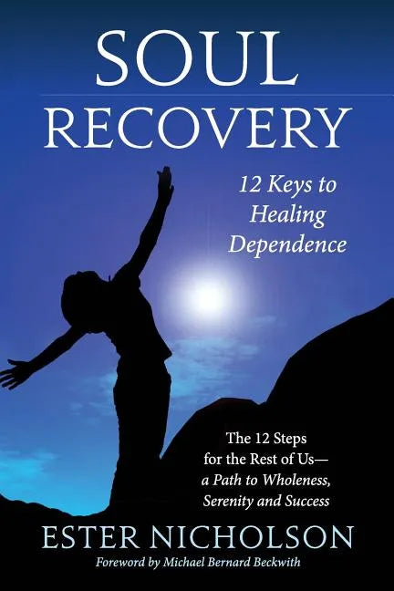 Soul Recovery - 12 Keys to Healing Dependence: The 12 Steps for the Rest of Us-A Path to Wholeness, Serenity and Success - Paperback