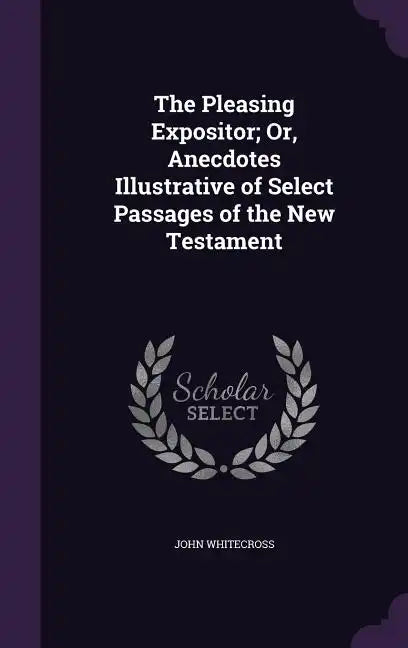 The Pleasing Expositor; Or, Anecdotes Illustrative of Select Passages of the New Testament - Hardcover