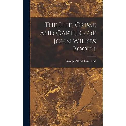 The Life, Crime and Capture of John Wilkes Booth - Hardcover