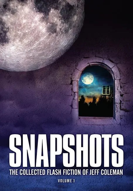 Snapshots: The Collected Flash Fiction of Jeff Coleman, Volume 1 - Paperback