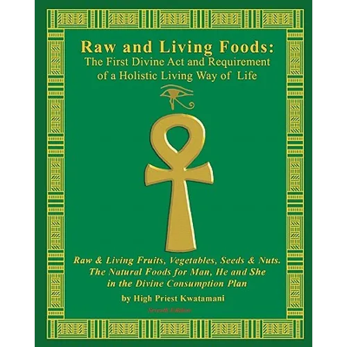 Raw And Living Foods: The First Divine Act And Requirement Of A Holistic Living Way Of Life: Raw & Living Fruits, Vegetables, Seeds & Nuts. - Paperback