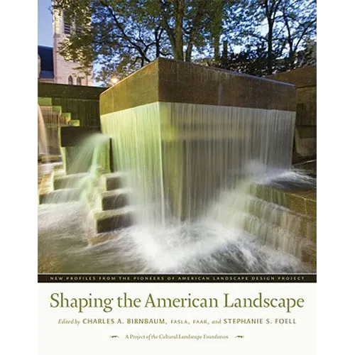 Shaping the American Landscape: New Profiles from the Pioneers of American Landscape Design Project - Hardcover