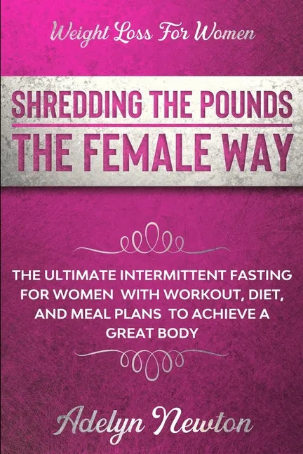Weight Loss For Women: SHREDDING THE POUNDS THE FEMALE WAY - The Ultimate Intermittent Fasting For Women With Workout, Diet, And Meal Plans T - Paperback