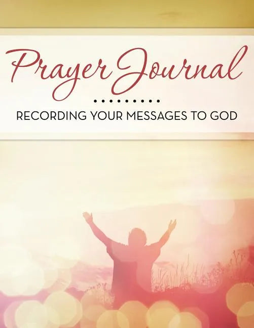 Prayer Journal: Recording Your Messages to God - Paperback