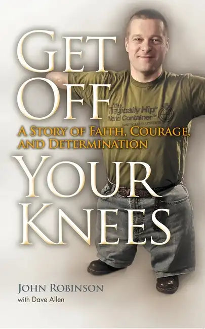 Get Off Your Knees: A Story of Faith, Courage, and Determination - Paperback