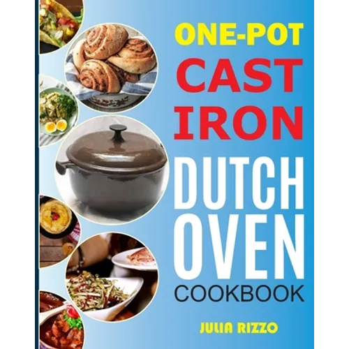 One-Pot Cast Iron Dutch Oven Cookbook: Dutch Oven Recipes Book With More Than 100 Super Delicious Meals including Bread, Breakfast, Beef, Pork, Chicke - Paperback