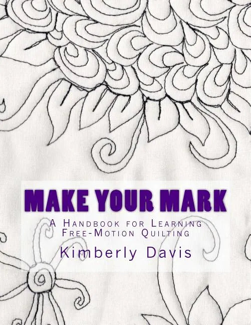 Make Your Mark: A Handbook for Learning Free-Motion Quilting - Paperback