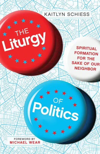 The Liturgy of Politics: Spiritual Formation for the Sake of Our Neighbor - Paperback