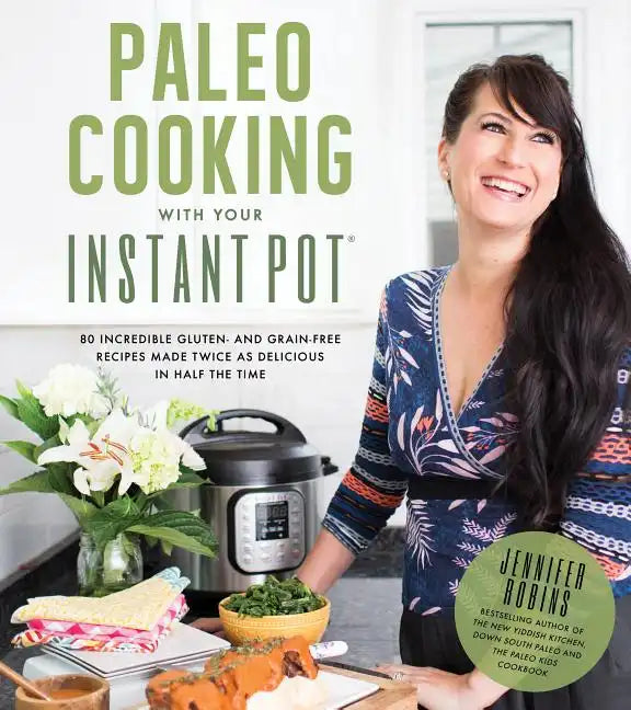 Paleo Cooking with Your Instant Pot: 80 Incredible Gluten- And Grain-Free Recipes Made Twice as Delicious in Half the Time - Paperback