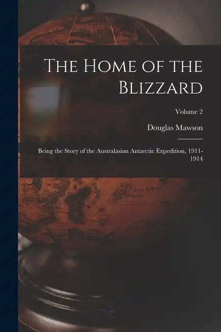The Home of the Blizzard: Being the Story of the Australasian Antarctic Expedition, 1911-1914; Volume 2 - Paperback