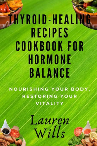 Thyroid-Healing Recipes Cookbook for Hormone Balance: Nourishing Your Body, Restoring Your Vitality - Paperback