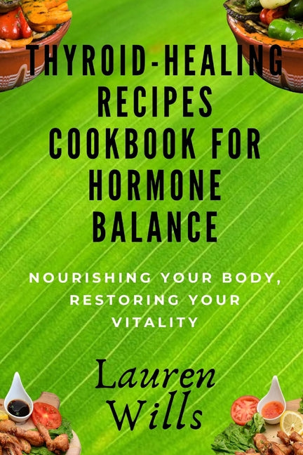 Thyroid-Healing Recipes Cookbook for Hormone Balance: Nourishing Your Body, Restoring Your Vitality - Paperback