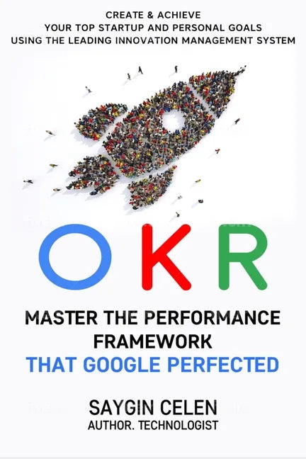 OKR. Master the Performance Framework that Google Perfected.: Create & Achieve Your Top Startup and Personal Goals Using the Leading Innovation Manage - Paperback