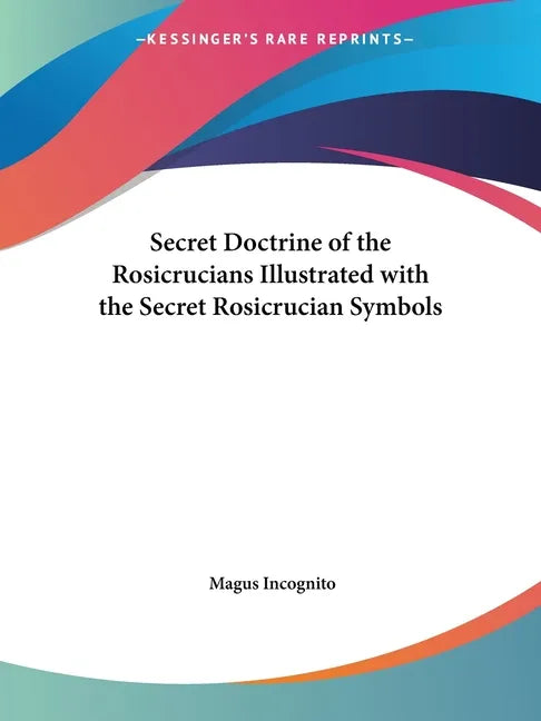 Secret Doctrine of the Rosicrucians Illustrated with the Secret Rosicrucian Symbols - Paperback