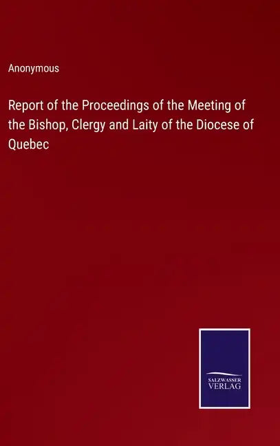 Report of the Proceedings of the Meeting of the Bishop, Clergy and Laity of the Diocese of Quebec - Hardcover