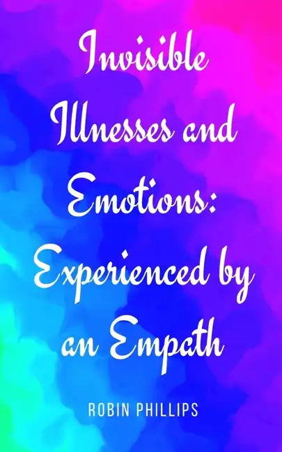 Invisible Illnesses and Emotions: Experienced by an Empath - Paperback