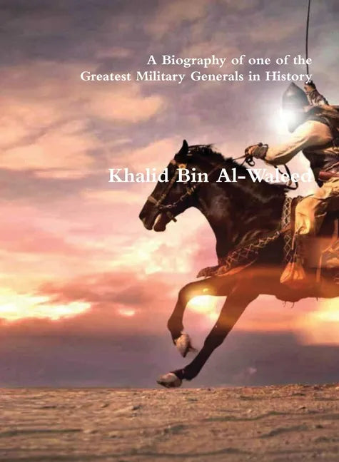 Khalid Bin Al-Waleed: A Biography of one of the Greatest Military Generals in History - Hardcover