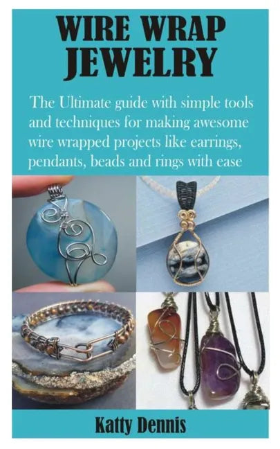 Wire Wrap Jewelry: The Ultimate guide with simple tools and techniques for making awesome wire wrapped projects like earrings, pendants, - Paperback