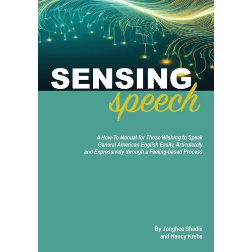 Sensing Speech: A 'How-To' Manual for Those Wishing to Speak General American English Easily, Articulately and Expressively through a - Paperback
