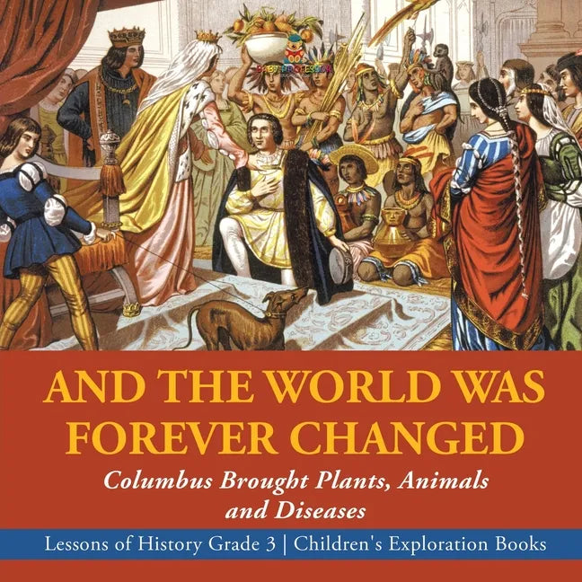 And the World Was Forever Changed: Columbus Brought Plants, Animals and Diseases Lessons of History Grade 3 Children's Exploration Books - Paperback