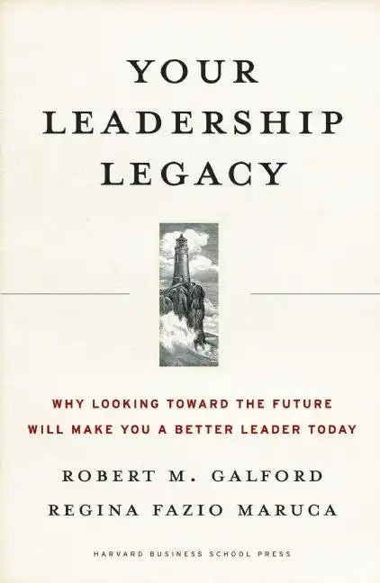 Your Leadership Legacy: Why Looking Toward the Future Will Make You a Better Leader Today - Hardcover