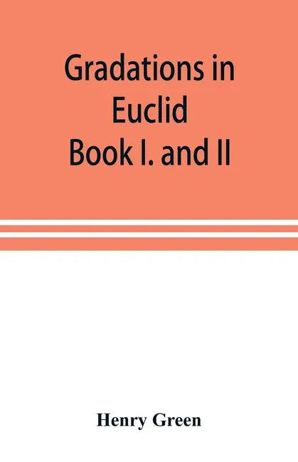 Gradations in Euclid: book I. and II. An introduction to plane geometry, its use and application; with an explanatory preface, remarks on ge - Paperback