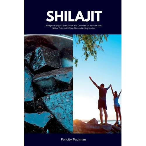 Shilajit: A Beginner's Quick Start Guide and Overview on Its Use Cases, With a Potential 3-Step Plan on Getting Started - Paperback
