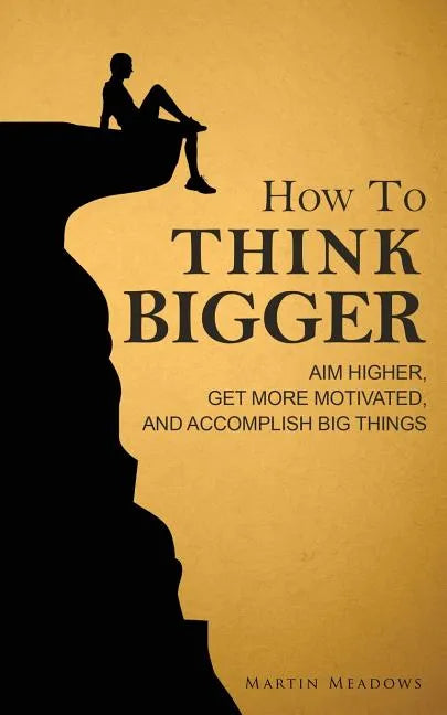 How to Think Bigger: Aim Higher, Get More Motivated, and Accomplish Big Things - Paperback