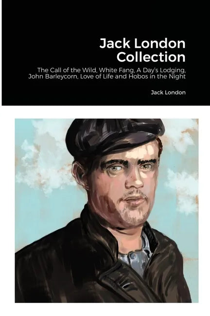 Jack London Collection: The Call of the Wild, White Fang, A Day's Lodging, John Barleycorn, Love of Life and Hobos in the Night - Paperback