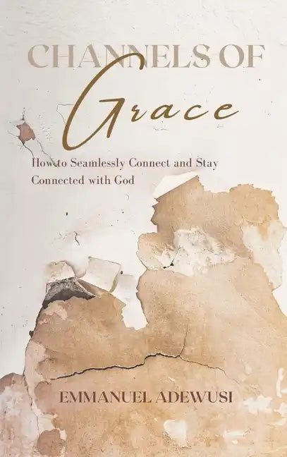 Channels of Grace: How to Seamlessly Connect & Stay Connected with God - Hardcover
