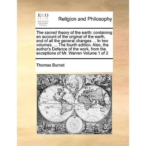 The sacred theory of the earth: containing an account of the original of the earth, and of all the general changes ... In two volumes. ... The fourth - Paperback